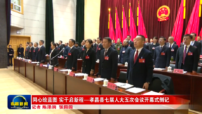 同心绘蓝图 实干启新程——孝昌县七届人大五次会议开幕式侧记
