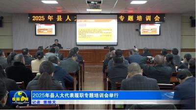 2025年县人大代表履职专题培训会举行