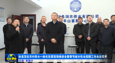 全县深化农村供水一体化改革现场推进会暨春节城乡供水保障工作会议召开