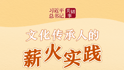 习近平总书记关切事·嘱托｜文化传承人的薪火实践