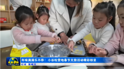 年味满满乐不停！小谷粒营地春节文旅活动精彩纷呈