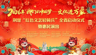 2026年“我们的中国梦——文化进万家”荆楚“红色文艺轻骑兵”全省启动仪式暨惠民演出