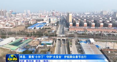 孝昌：聚焦“小补丁” 守护“大安全” 护航群众春节出行路