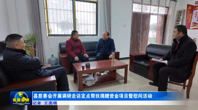 县慈善会开展调研走访定点帮扶捐赠资金项目暨慰问活动