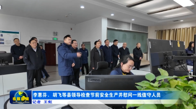 李惠芬胡飞等县领导检查节前安全生产并慰问一线值守人员