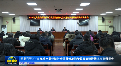 我县召开2025年度全县经济社会发展情况和党风廉政建设情况协商通报会