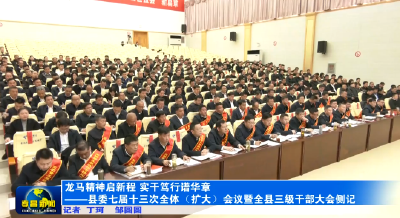 龙马精神启新程 实干笃行谱华章——县委七届十三次全体（扩大）会议暨全县三级干部大会侧记