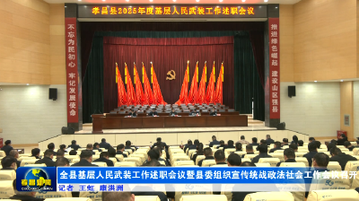 全县基层人民武装工作述职会议暨县委组织宣传统战政法社会工作会议召开