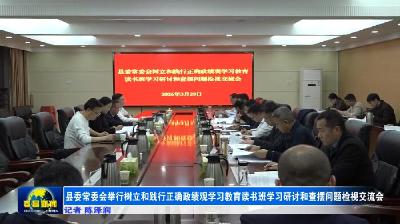 县委常委会举行树立和践行正确政绩观学习教育读书班学习研讨和查摆问题检视交流会