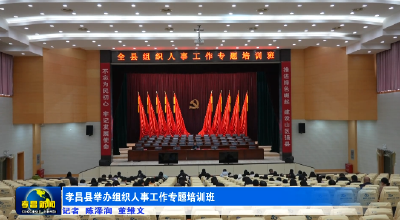 孝昌县举办组织人事工作专题培训班