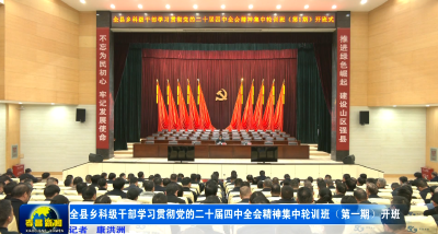 全县乡科级干部学习贯彻党的二十届四中全会精神集中轮训班（第一期）开班