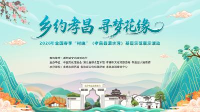 乡约孝昌·寻梦花缘 2026年全国春季“村晚”(孝昌县澴水湾)基层示范展示活动