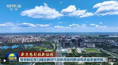 新思想引领新征程丨雄安新区努力建设新时代创新高地和推动高质量发展样板