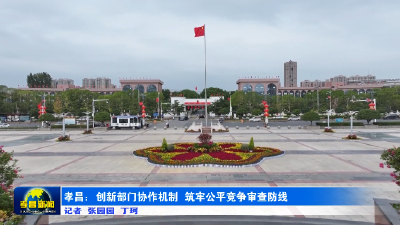 孝昌：创新跨部门协作机制 筑牢公平竞争审查防线