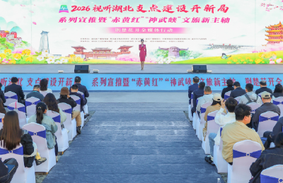 2026视听湖北“支点建设开新局”系列宣推行动启动 “赤黄红”“神武峡”共绘荆楚花开新画卷