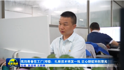 我的青春在工厂｜邓稳：深耕研发车间 匠心铸就88项专利科创荣光