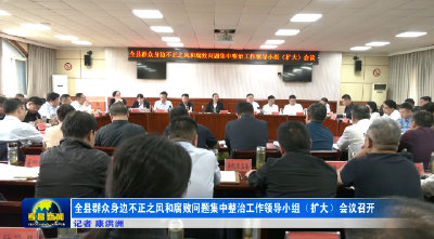 全县群众身边不正之风和腐败问题集中整治工作领导小组（扩大）会议召开
