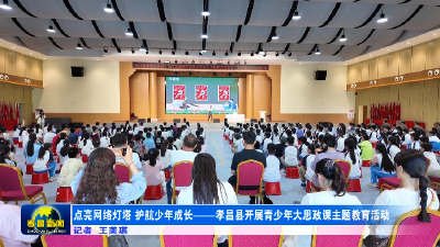点亮网络灯塔 护航少年成长——孝昌县开展青少年大思政课主题教育活动