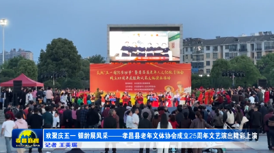 欢聚庆五一 银龄展风采——孝昌县老年文体协会成立25周年文艺演出精彩上演