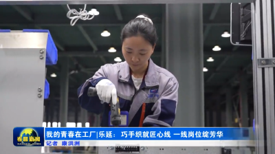 我的青春在工厂丨乐延：干一行爱一行 爱一行专一行