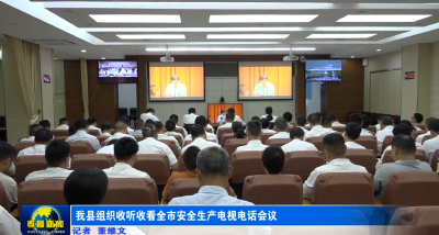 我县组织收听收看全市安全生产电视电话会议