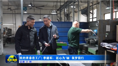 我的青春在工厂｜李建军：匠心为“轴” 筑梦前行