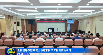 全县端午节期间安全防范和防汛工作调度会召开