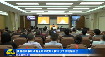 我县组织收听收看全市未成年人防溺水工作视频会议