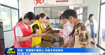 孝昌：粽情端午聚民心 和美乡邻促新风