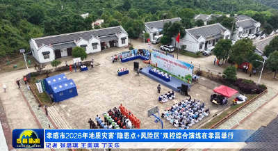 孝感市2026年地质灾害“隐患点+风险区”双控综合演练在孝昌举行 