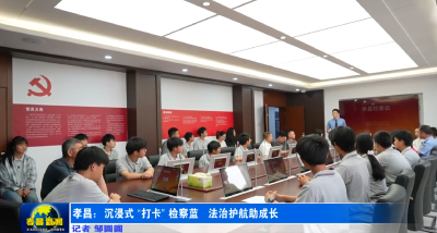 孝昌：沉浸式 “打卡” 检察蓝 法治护航助成长
