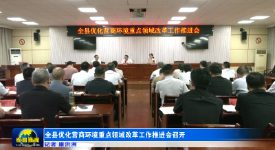 全县优化营商环境重点领域改革工作推进会召开 