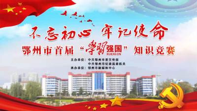 直播丨“不忘初心、牢记使命”鄂州市首届“学习强国”知识竞赛总决赛