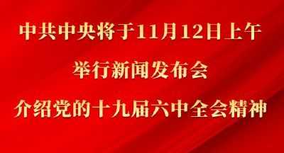 中共中央将于12日上午举行新闻发布会 介绍党的十九届六中全会精神