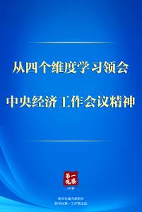 第一观察 | 从四个维度学习领会中央经济工作会议精神