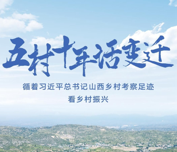 五村十年话变迁——循着习近平总书记山西乡村考察足迹看乡村振兴