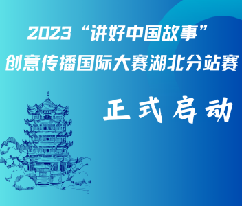 2023“讲好中国故事”创意传播国际大赛湖北分站赛启动了！