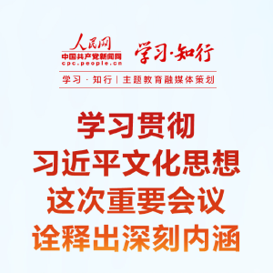学习·知行
学习贯彻习近平文化思想 这次重要会议诠释出深刻内涵