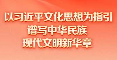 以习近平文化思想为指引谱写中华民族现代文明新华章