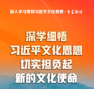 大家谈丨深学细悟习近平文化思想 切实担负起新的文化使命