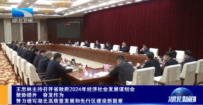王忠林主持召开省政府2024年经济社会发展谋划会 聚势提升 奋发作为 努力谱写湖北高质量发展和先行区建设新篇章