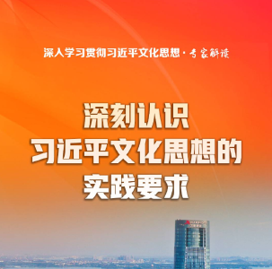 大家谈丨深刻认识习近平文化思想的实践要求