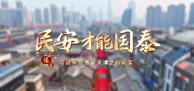 时政微纪录丨民安才能国泰——习近平总书记天津之行纪实