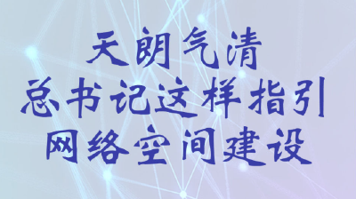 天朗气清 总书记这样指引网络空间建设