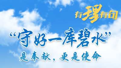 【有理有句·生态文明】“守好一库碧水”是奉献，更是使命