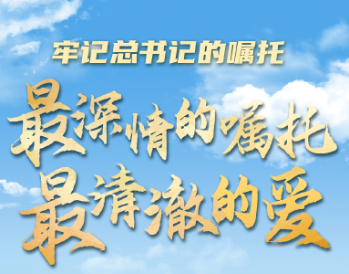 牢记总书记的嘱托｜最深情的嘱托 最清澈的爱
