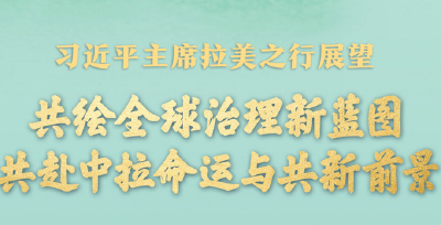 
共绘全球治理新蓝图 共赴中拉命运与共新前景——习近平主席拉美之行展望