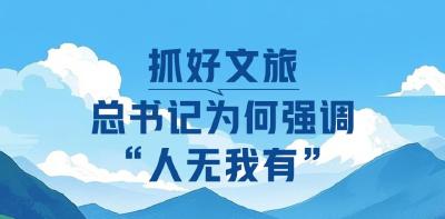 一见·抓好文旅，总书记为何强调“人无我有”