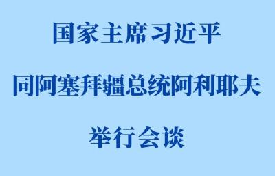 新华社权威快报 | 习近平同阿塞拜疆总统阿利耶夫会谈