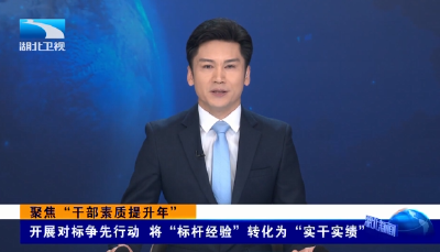  聚焦“干部素质提升年” ｜开展对标争先行动 将“标杆经验”转化为“实干实绩” 